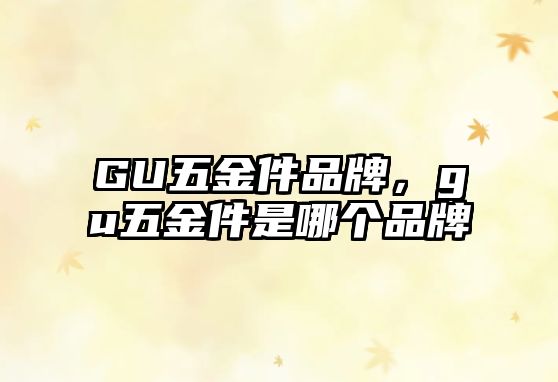 GU五金件品牌，gu五金件是哪個品牌