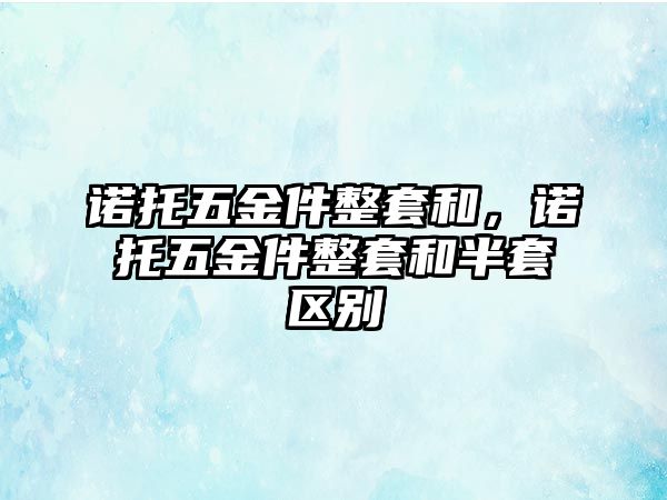 諾托五金件整套和，諾托五金件整套和半套區別