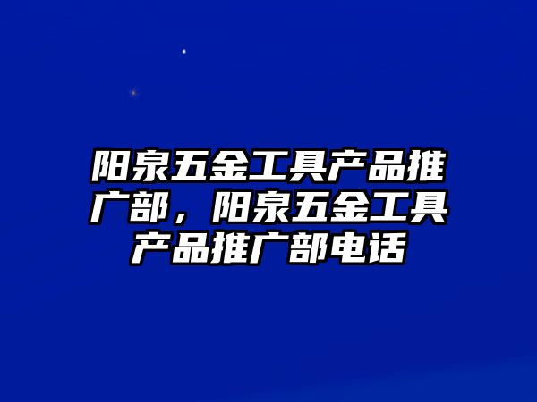 陽泉五金工具產品推廣部，陽泉五金工具產品推廣部電話