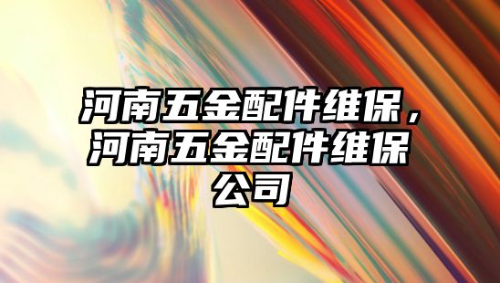 河南五金配件維保，河南五金配件維保公司