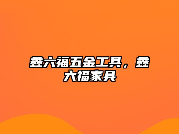 鑫六福五金工具，鑫六福家具