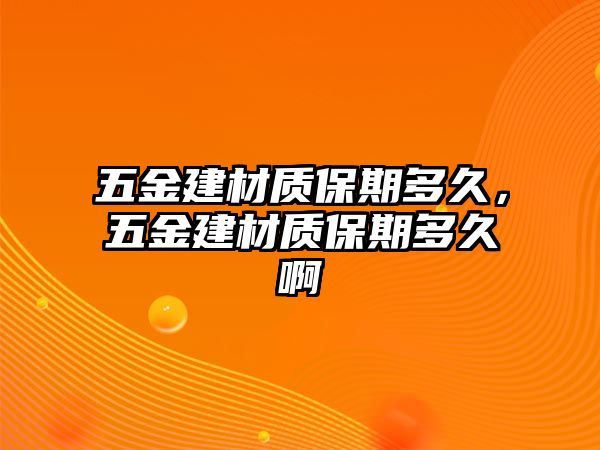 五金建材質保期多久，五金建材質保期多久啊