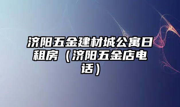 濟(jì)陽五金建材城公寓日租房（濟(jì)陽五金店電話）