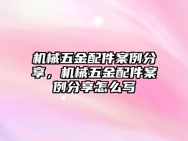 機械五金配件案例分享，機械五金配件案例分享怎么寫