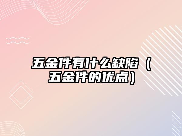 五金件有什么缺陷（五金件的優點）