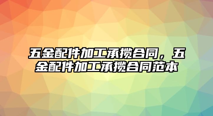 五金配件加工承攬合同，五金配件加工承攬合同范本