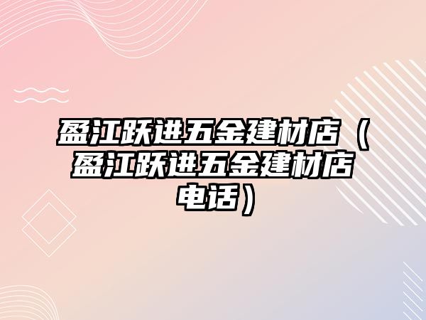 盈江躍進五金建材店（盈江躍進五金建材店電話）