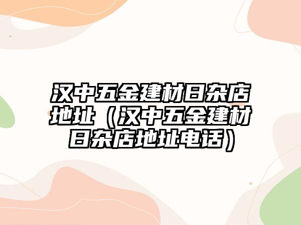 漢中五金建材日雜店地址（漢中五金建材日雜店地址電話）