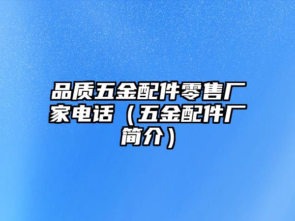 品質五金配件零售廠家電話（五金配件廠簡介）