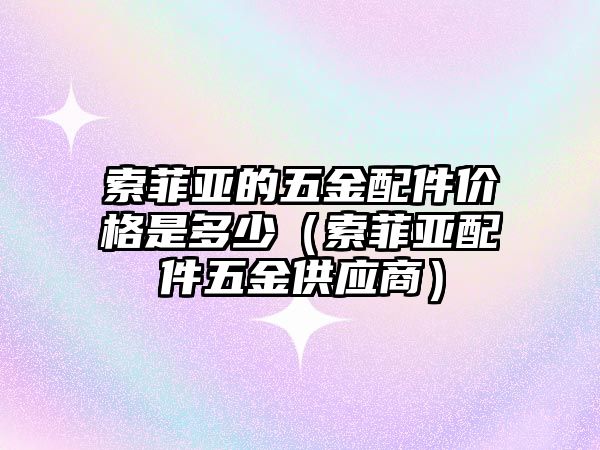 索菲亞的五金配件價格是多少（索菲亞配件五金供應商）