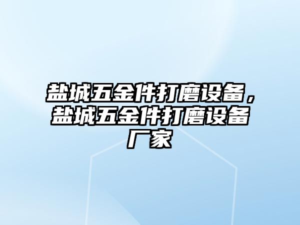 鹽城五金件打磨設(shè)備，鹽城五金件打磨設(shè)備廠家