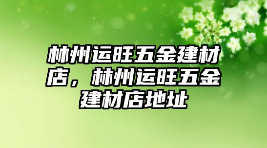 林州運(yùn)旺五金建材店，林州運(yùn)旺五金建材店地址