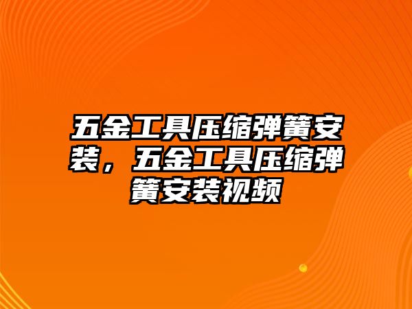 五金工具壓縮彈簧安裝，五金工具壓縮彈簧安裝視頻