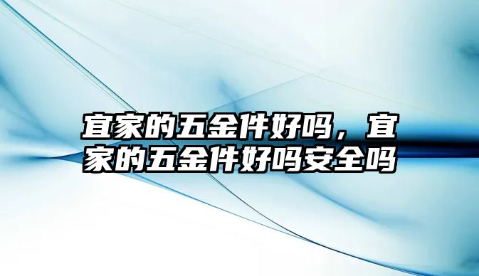 宜家的五金件好嗎，宜家的五金件好嗎安全嗎