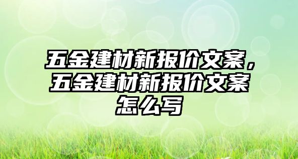 五金建材新報價文案，五金建材新報價文案怎么寫