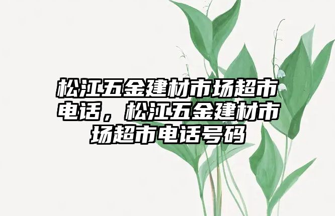 松江五金建材市場超市電話，松江五金建材市場超市電話號碼