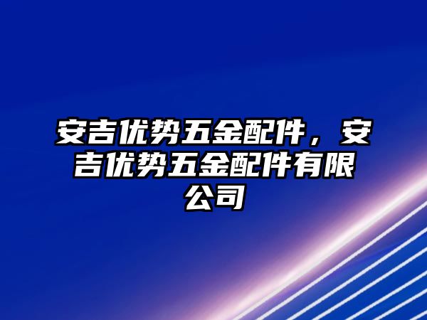 安吉優勢五金配件，安吉優勢五金配件有限公司