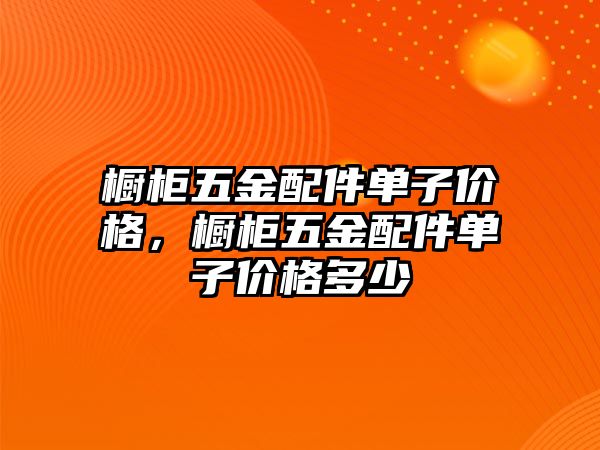 櫥柜五金配件單子價格，櫥柜五金配件單子價格多少