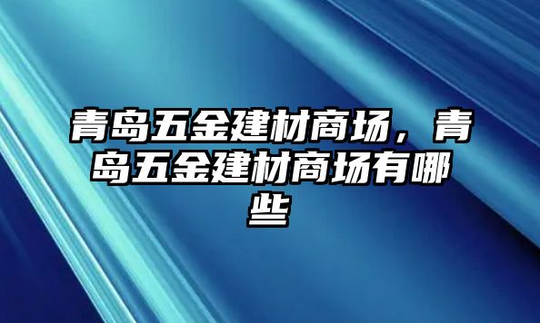 青島五金建材商場，青島五金建材商場有哪些