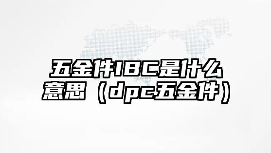 五金件IBC是什么意思（dpc五金件）