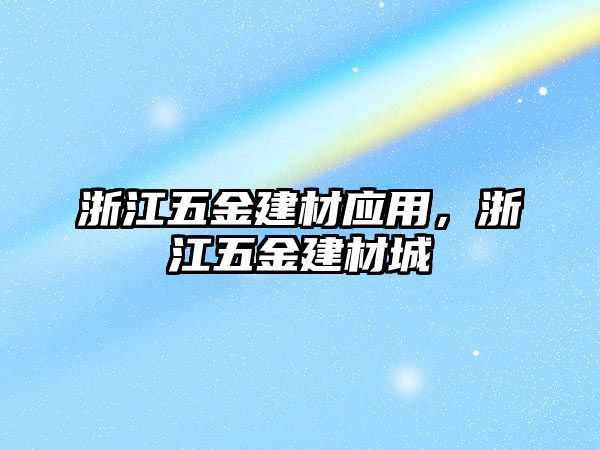 浙江五金建材應用，浙江五金建材城