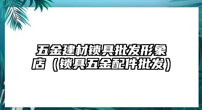 五金建材鎖具批發形象店（鎖具五金配件批發）