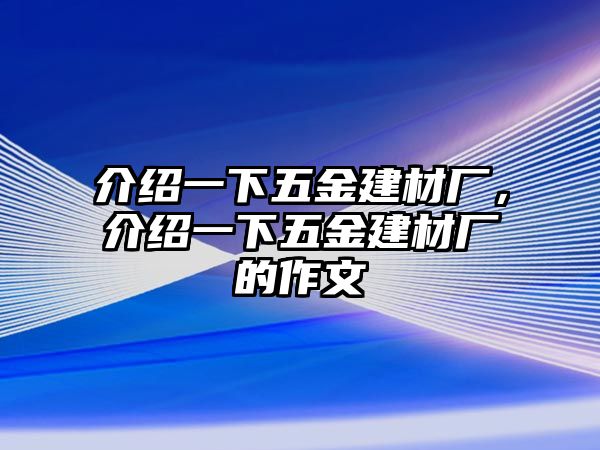 介紹一下五金建材廠，介紹一下五金建材廠的作文