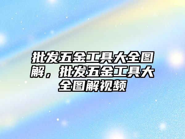 批發五金工具大全圖解，批發五金工具大全圖解視頻