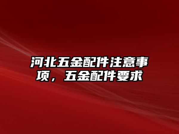 河北五金配件注意事項，五金配件要求