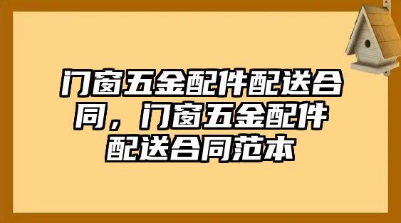 門(mén)窗五金配件配送合同，門(mén)窗五金配件配送合同范本