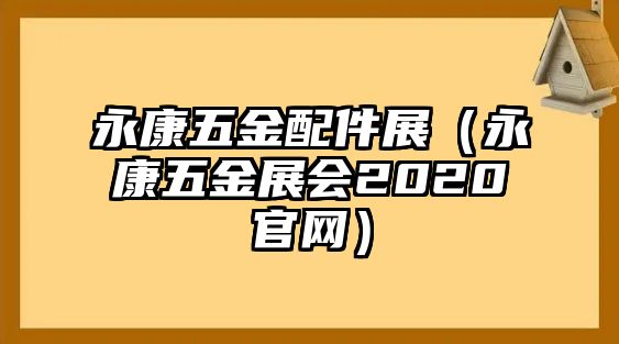 永康五金配件展（永康五金展會2020官網）