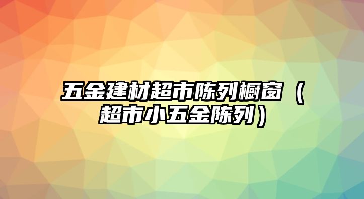 五金建材超市陳列櫥窗（超市小五金陳列）