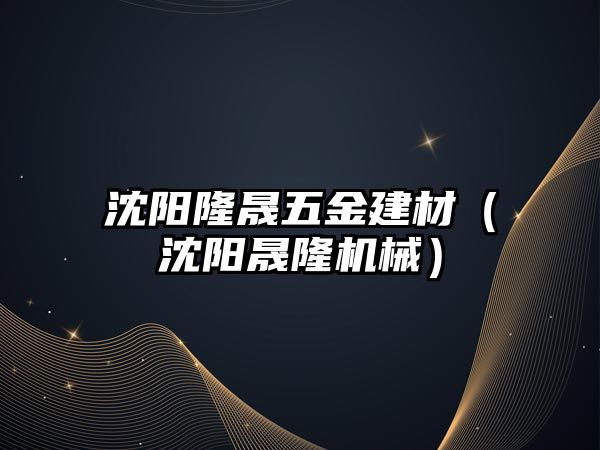 沈陽隆晟五金建材（沈陽晟隆機械）