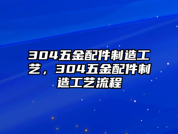 304五金配件制造工藝，304五金配件制造工藝流程