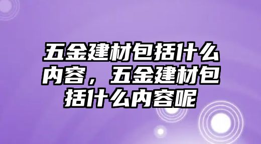 五金建材包括什么內(nèi)容，五金建材包括什么內(nèi)容呢