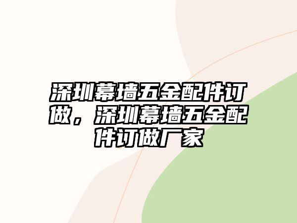 深圳幕墻五金配件訂做，深圳幕墻五金配件訂做廠家