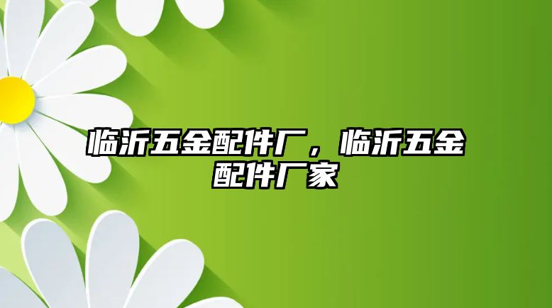 臨沂五金配件廠，臨沂五金配件廠家