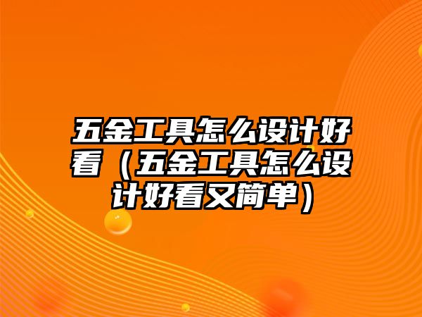 五金工具怎么設計好看（五金工具怎么設計好看又簡單）