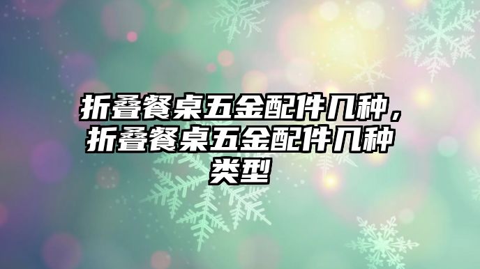 折疊餐桌五金配件幾種，折疊餐桌五金配件幾種類型