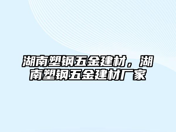 湖南塑鋼五金建材，湖南塑鋼五金建材廠家