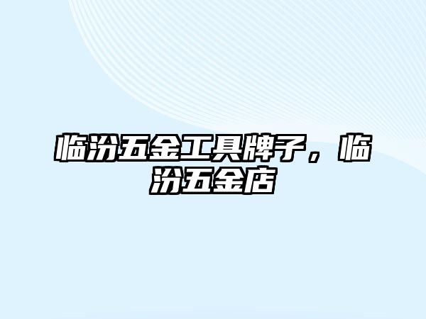 臨汾五金工具牌子，臨汾五金店