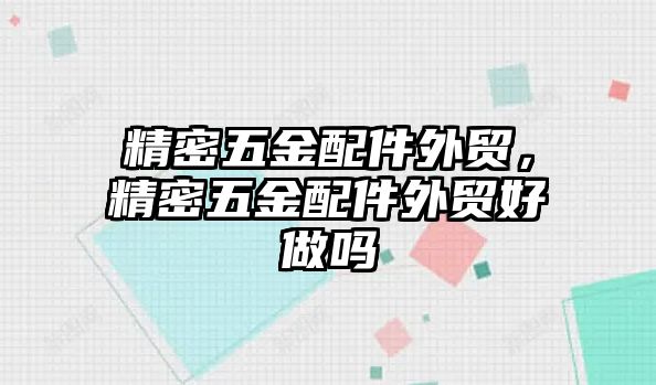 精密五金配件外貿，精密五金配件外貿好做嗎