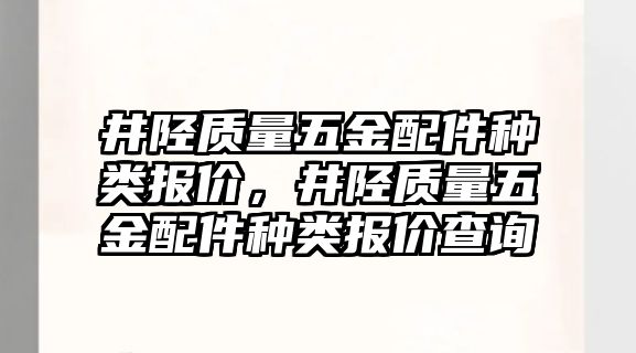 井陘質量五金配件種類報價，井陘質量五金配件種類報價查詢