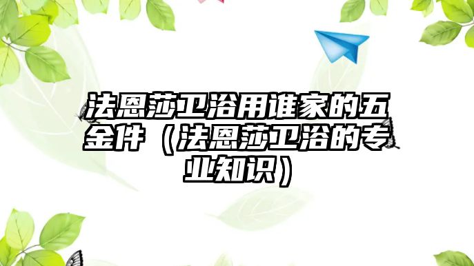 法恩莎衛(wèi)浴用誰家的五金件（法恩莎衛(wèi)浴的專業(yè)知識）