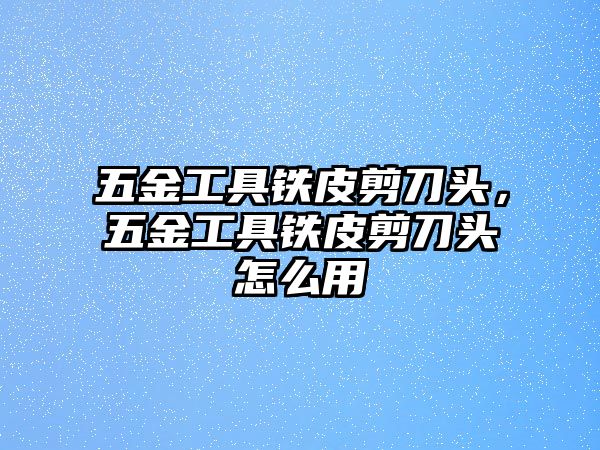 五金工具鐵皮剪刀頭，五金工具鐵皮剪刀頭怎么用