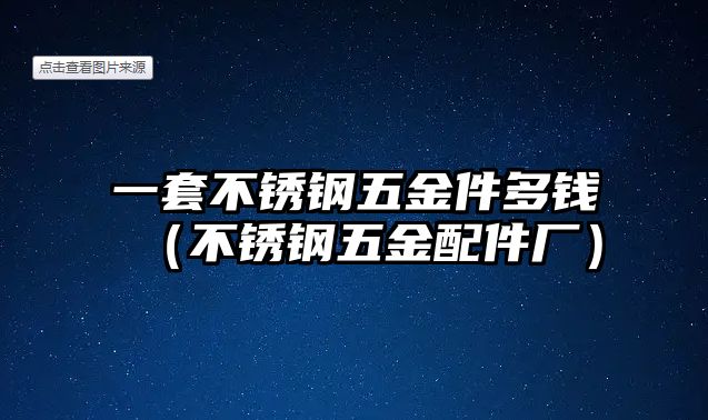 一套不銹鋼五金件多錢（不銹鋼五金配件廠）