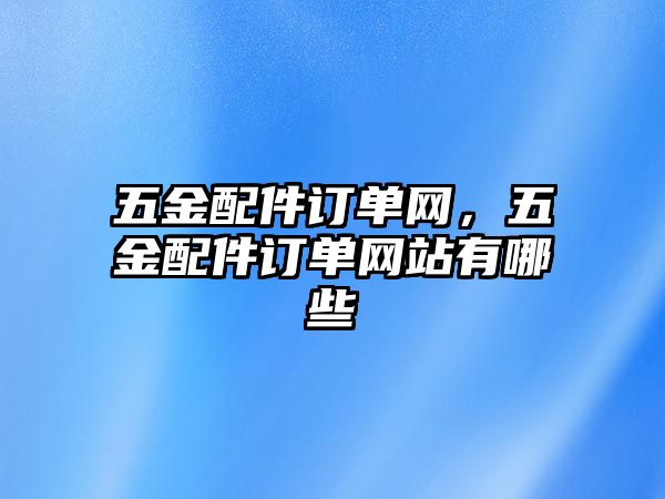 五金配件訂單網(wǎng)，五金配件訂單網(wǎng)站有哪些