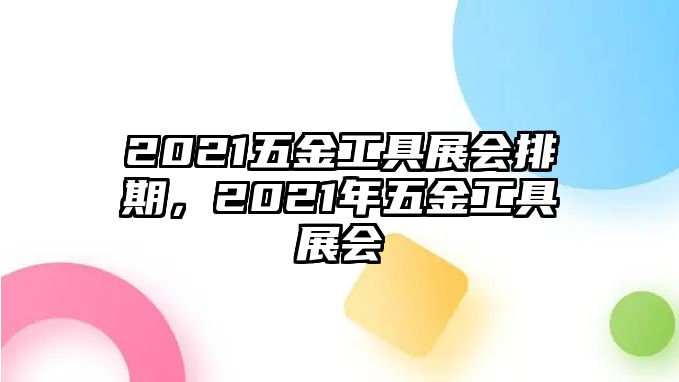 2021五金工具展會排期，2021年五金工具展會