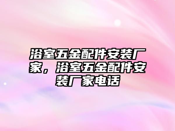 浴室五金配件安裝廠家，浴室五金配件安裝廠家電話