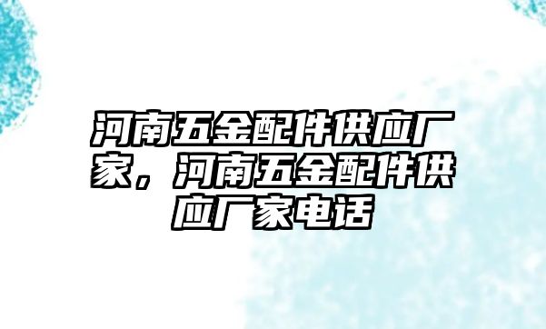 河南五金配件供應廠家，河南五金配件供應廠家電話